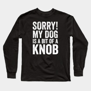 Funny Dog Lover Gift - Sorry! My Dog is a bit of a Knob Long Sleeve T-Shirt